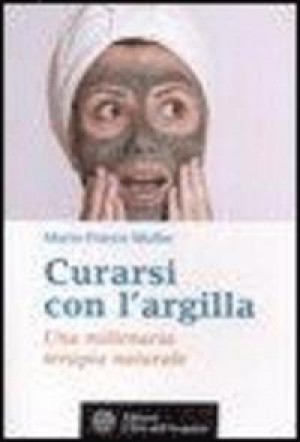 Curarsi con l'argilla - Una millenaria terapia naturale